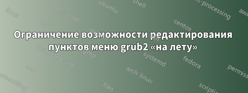 Ограничение возможности редактирования пунктов меню grub2 «на лету»