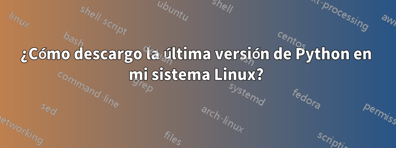 ¿Cómo descargo la última versión de Python en mi sistema Linux?