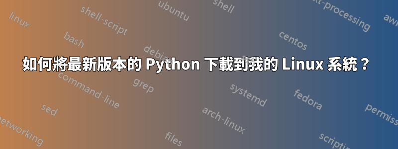 如何將最新版本的 Python 下載到我的 Linux 系統？