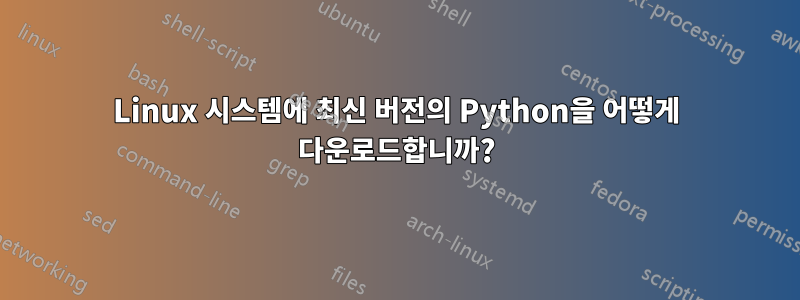 Linux 시스템에 최신 버전의 Python을 어떻게 다운로드합니까?