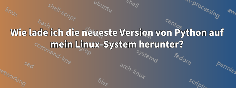 Wie lade ich die neueste Version von Python auf mein Linux-System herunter?