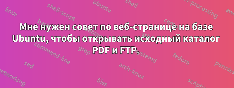 Мне нужен совет по веб-странице на базе Ubuntu, чтобы открывать исходный каталог PDF и FTP.