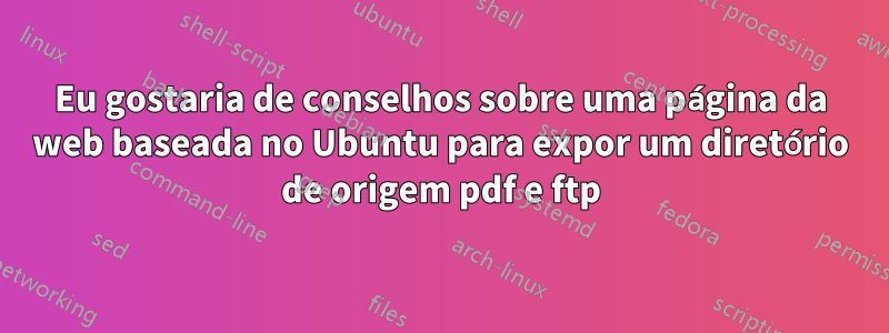 Eu gostaria de conselhos sobre uma página da web baseada no Ubuntu para expor um diretório de origem pdf e ftp