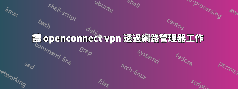 讓 openconnect vpn 透過網路管理器工作