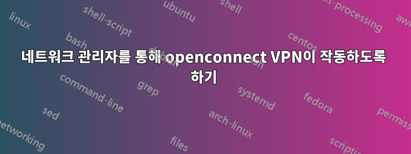 네트워크 관리자를 통해 openconnect VPN이 작동하도록 하기