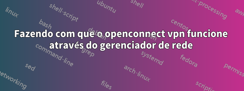 Fazendo com que o openconnect vpn funcione através do gerenciador de rede