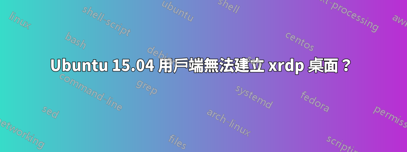 Ubuntu 15.04 用戶端無法建立 xrdp 桌面？