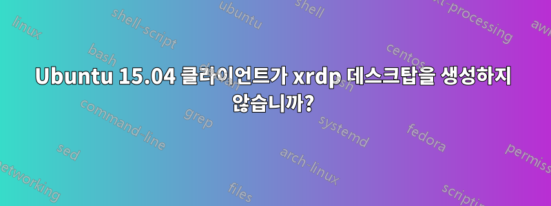 Ubuntu 15.04 클라이언트가 xrdp 데스크탑을 생성하지 않습니까?