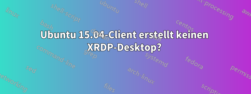 Ubuntu 15.04-Client erstellt keinen XRDP-Desktop?