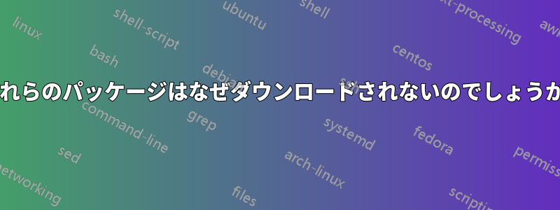 これらのパッケージはなぜダウンロードされないのでしょうか?