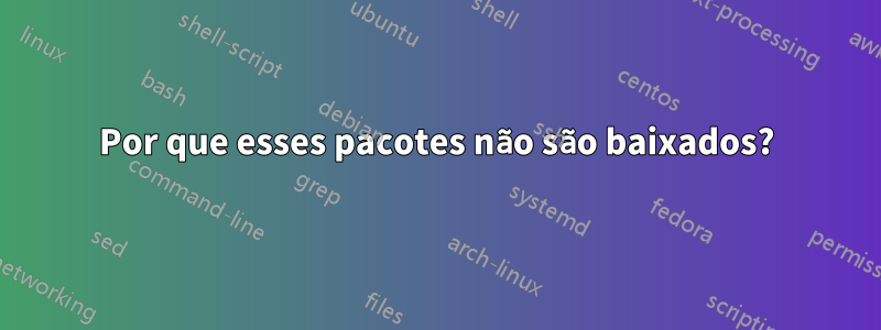 Por que esses pacotes não são baixados?