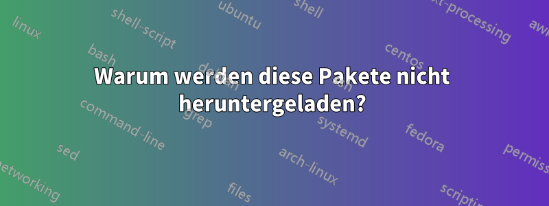 Warum werden diese Pakete nicht heruntergeladen?