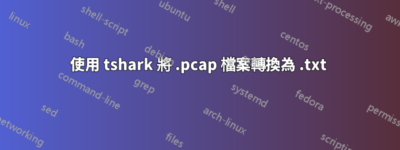 使用 tshark 將 .pcap 檔案轉換為 .txt