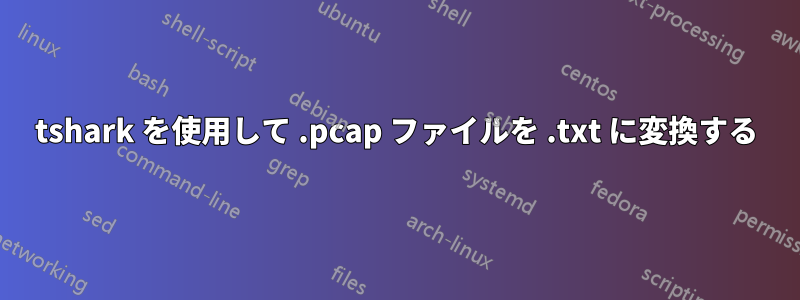 tshark を使用して .pcap ファイルを .txt に変換する