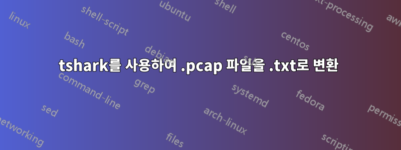 tshark를 사용하여 .pcap 파일을 .txt로 변환