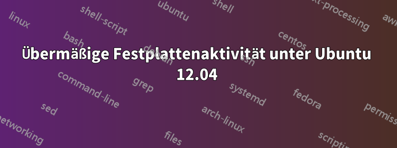 Übermäßige Festplattenaktivität unter Ubuntu 12.04