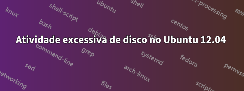 Atividade excessiva de disco no Ubuntu 12.04