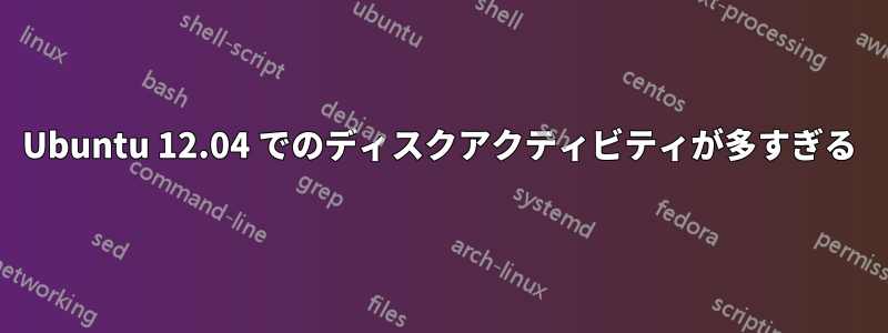 Ubuntu 12.04 でのディスクアクティビティが多すぎる