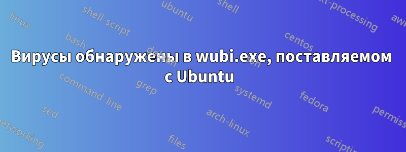 Вирусы обнаружены в wubi.exe, поставляемом с Ubuntu 