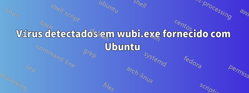 Vírus detectados em wubi.exe fornecido com Ubuntu 