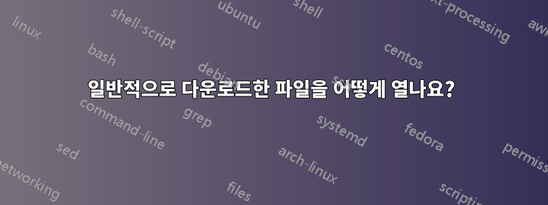 일반적으로 다운로드한 파일을 어떻게 열나요?