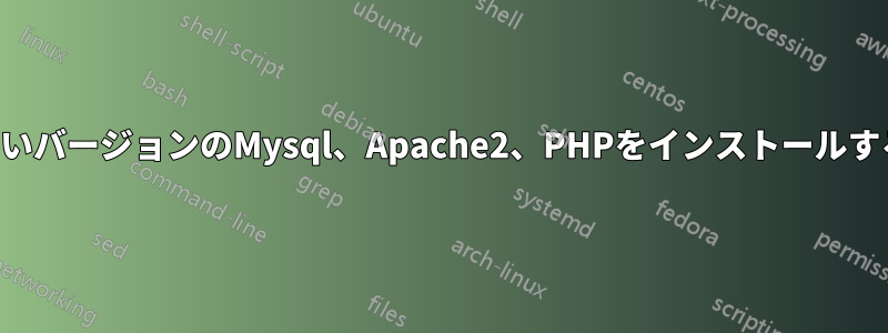 古いバージョンのMysql、Apache2、PHPをインストールする