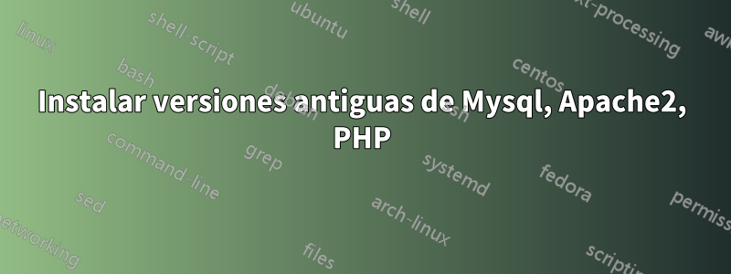 Instalar versiones antiguas de Mysql, Apache2, PHP