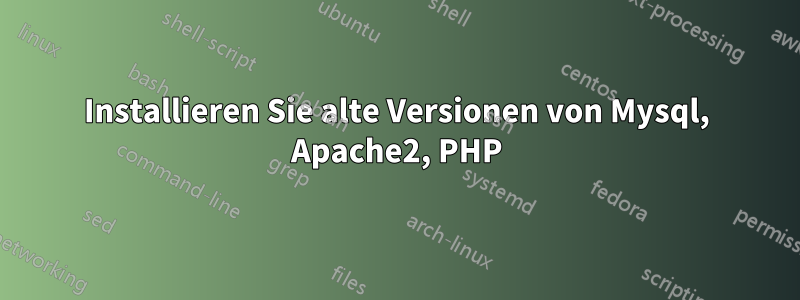 Installieren Sie alte Versionen von Mysql, Apache2, PHP