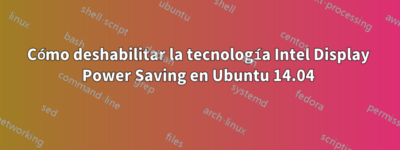 Cómo deshabilitar la tecnología Intel Display Power Saving en Ubuntu 14.04