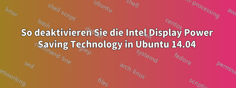 So deaktivieren Sie die Intel Display Power Saving Technology in Ubuntu 14.04