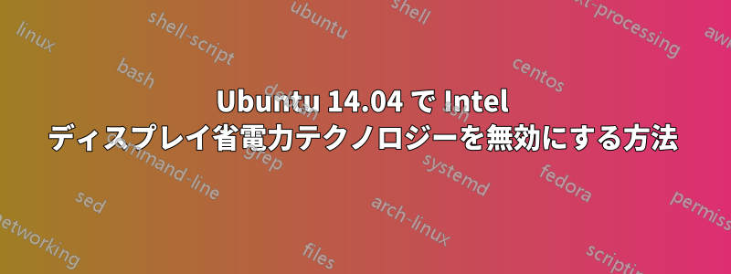 Ubuntu 14.04 で Intel ディスプレイ省電力テクノロジーを無効にする方法