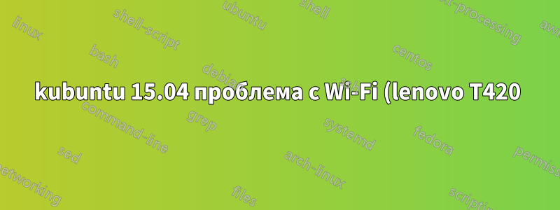 kubuntu 15.04 проблема с Wi-Fi (lenovo T420)
