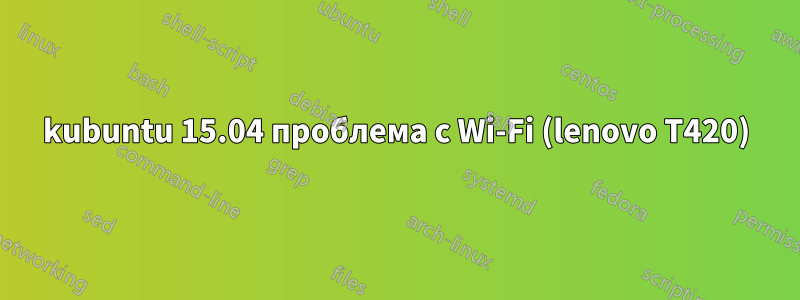 kubuntu 15.04 проблема с Wi-Fi (lenovo T420)