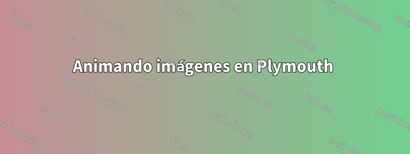 Animando imágenes en Plymouth