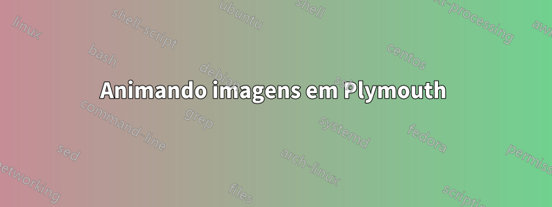 Animando imagens em Plymouth