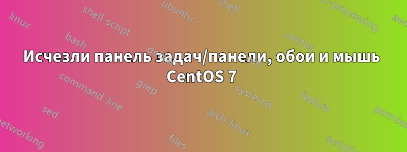 Исчезли панель задач/панели, обои и мышь CentOS 7