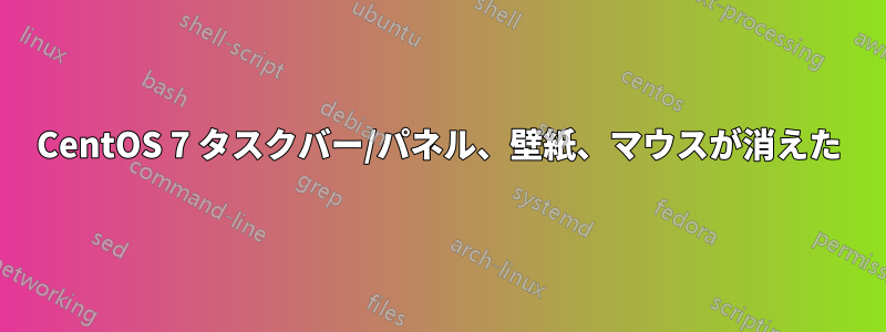 CentOS 7 タスクバー/パネル、壁紙、マウスが消えた