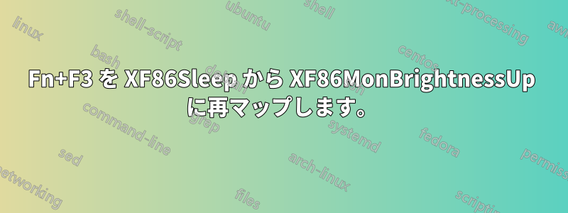 Fn+F3 を XF86Sleep から XF86MonBrightnessUp に再マップします。