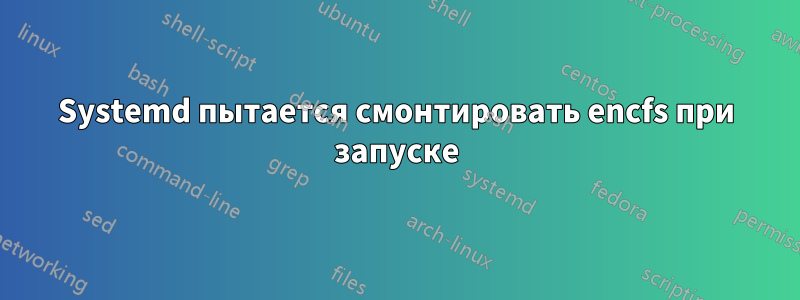 Systemd пытается смонтировать encfs при запуске