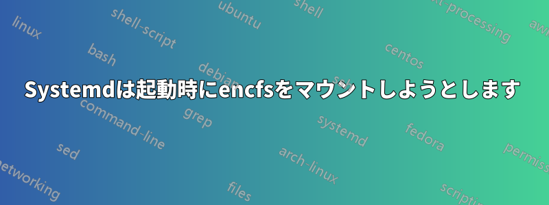 Systemdは起動時にencfsをマウントしようとします