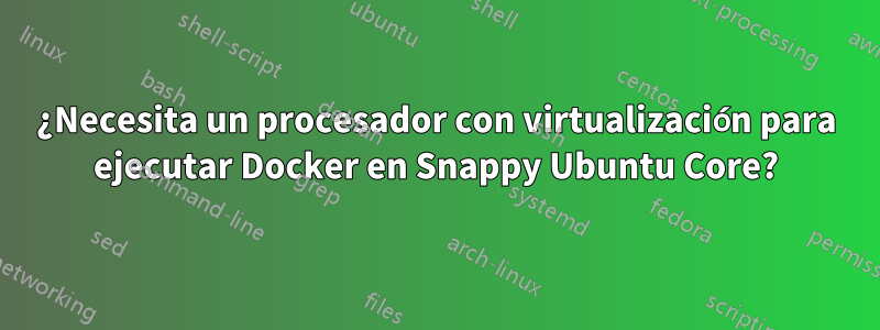 ¿Necesita un procesador con virtualización para ejecutar Docker en Snappy Ubuntu Core?