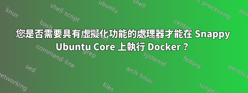 您是否需要具有虛擬化功能的處理器才能在 Snappy Ubuntu Core 上執行 Docker？