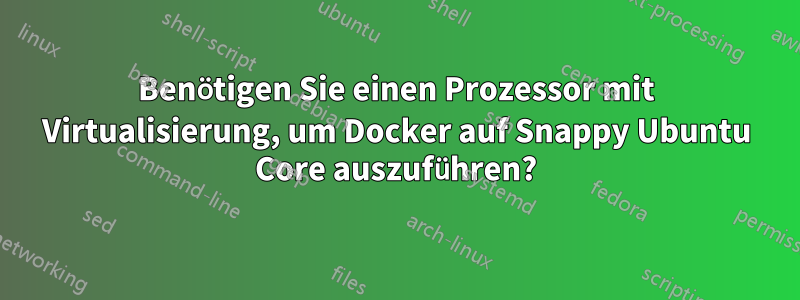 Benötigen Sie einen Prozessor mit Virtualisierung, um Docker auf Snappy Ubuntu Core auszuführen?