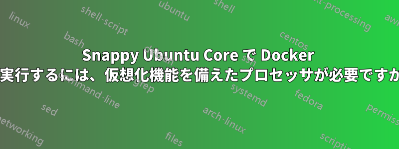 Snappy Ubuntu Core で Docker を実行するには、仮想化機能を備えたプロセッサが必要ですか?