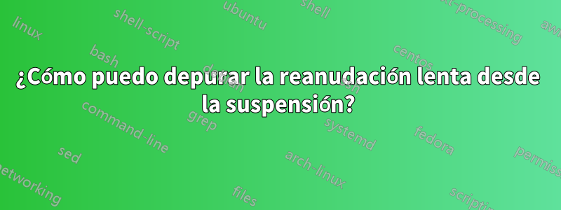 ¿Cómo puedo depurar la reanudación lenta desde la suspensión?