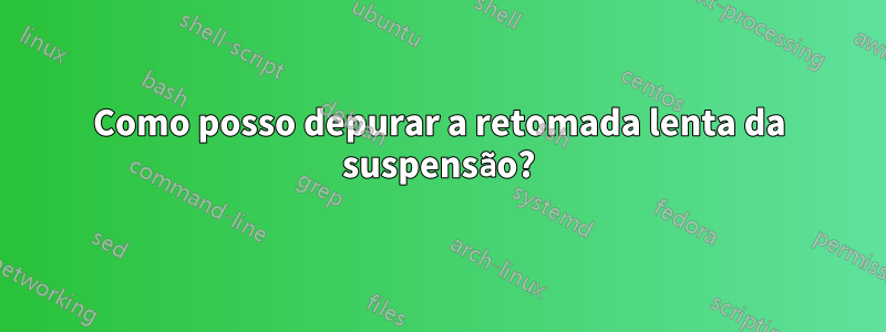 Como posso depurar a retomada lenta da suspensão?