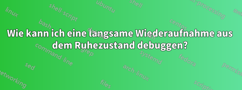 Wie kann ich eine langsame Wiederaufnahme aus dem Ruhezustand debuggen?