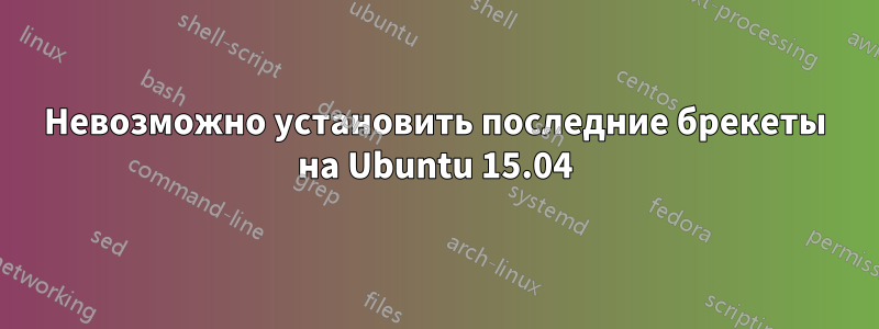 Невозможно установить последние брекеты на Ubuntu 15.04