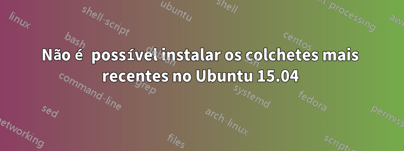 Não é possível instalar os colchetes mais recentes no Ubuntu 15.04