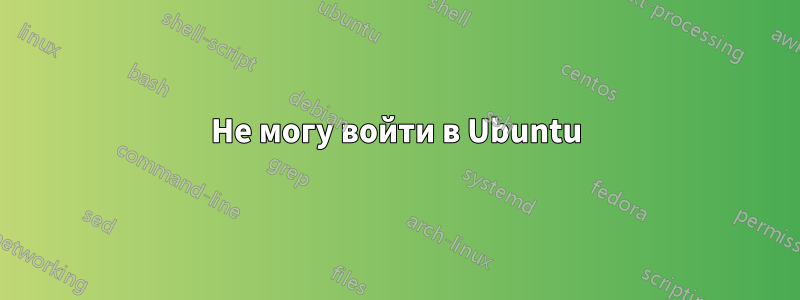 Не могу войти в Ubuntu